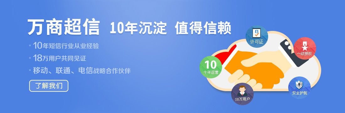 萬商超信  10年沉淀  值得信賴  （1.10年短信行業(yè)從業(yè)經(jīng)驗  2.18萬用戶共同見證  3.移動、聯(lián)通、電信戰(zhàn)略合作伙伴）